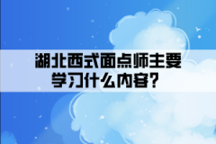 湖北西式面點師主要學(xué)習(xí)什么內(nèi)容？