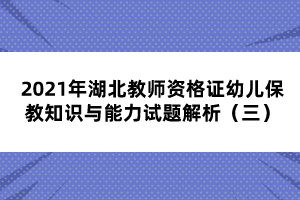 2021年湖北教師資格證幼兒保教知識與能力試題解析（三）