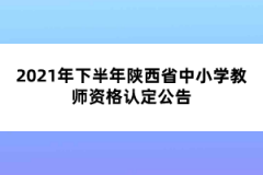 2021年下半年陜西省中小學教師資格認定公告