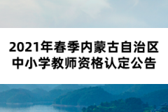 2021年春季內(nèi)蒙古自治區(qū)中小學教師資格認定公告