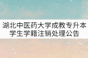 湖北中醫(yī)藥大學關于給予成教專升本77名學生學籍注銷處理公告