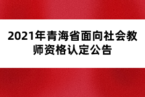 2021年青海省面向社會教師資格認(rèn)定公告