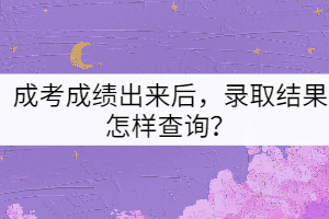 成考成績出來后，錄取結(jié)果怎樣查詢？
