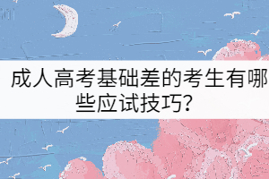 成人高考基礎(chǔ)差的考生有哪些應(yīng)試技巧？