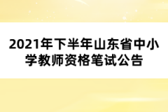 2021年下半年山東省中小學教師資格筆試公告
