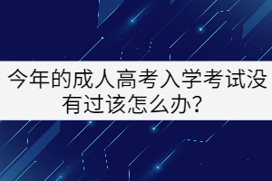 今年的成人高考入學(xué)考試沒有過該怎么辦？