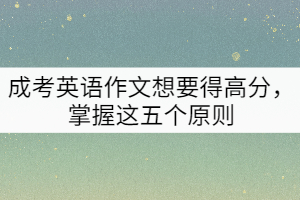 成考英語作文想要得高分，掌握這五個(gè)原則
