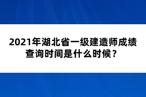 2021年湖北省一級(jí)建造師成績查詢時(shí)間是什么時(shí)候？