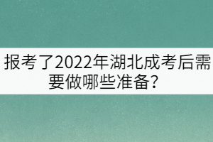 報(bào)考了2022年湖北成考后需要做哪些準(zhǔn)備？