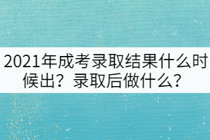 2021年成考錄取結(jié)果什么時(shí)候出？錄取后做什么？