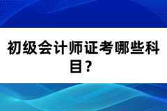 初級(jí)會(huì)計(jì)師證考哪些科目？