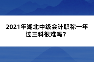 2021年湖北中級會計職稱一年過三科很難嗎？