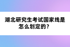 湖北研究生考試國(guó)家線是怎么劃定的？