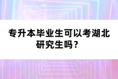 專(zhuān)升本畢業(yè)生可以考湖北研究生嗎？