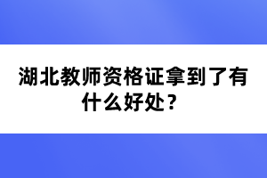 湖北教師資格證拿到了有什么好處？