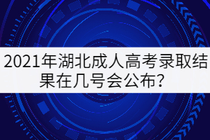 2021年湖北成人高考錄取結(jié)果在幾號(hào)會(huì)公布？