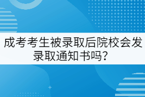 成考考生被錄取后院校會發(fā)錄取通知書嗎？