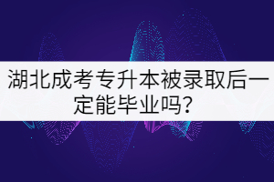 湖北成考專升本被錄取后一定能畢業(yè)嗎？