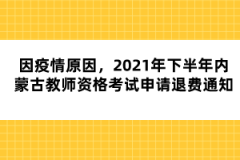 因疫情原因，2021年下半年內(nèi)蒙古教師資格考試申請(qǐng)退費(fèi)通知