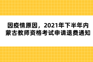 因疫情原因，2021年下半年內(nèi)蒙古教師資格考試申請退費通知