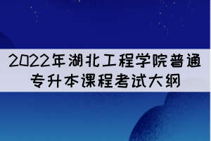 2022年湖北工程學(xué)院普通專(zhuān)升本《人體解剖生理學(xué)》考試大綱