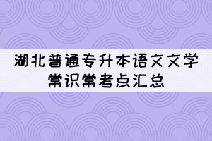 湖北普通專升本語文文學常識?？键c匯總（1）