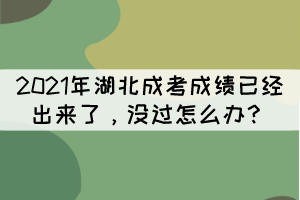 2021年湖北成考成績已經(jīng)出來了，沒過怎么辦？