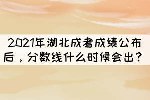 2021年湖北成考成績公布后，分?jǐn)?shù)線什么時候會出？