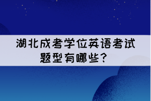 湖北成考學(xué)位英語(yǔ)考試題型有哪些？難嗎？
