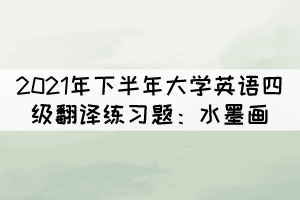 2021年下半年大學英語四級翻譯練習題：水墨畫