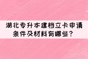 湖北專升本建檔立卡申請條件及材料有哪些？