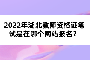 2022年湖北教師資格證筆試是在哪個網(wǎng)站報名？