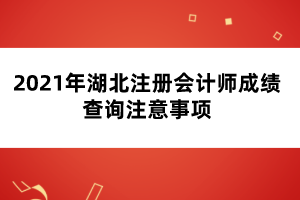 2021年湖北注冊(cè)會(huì)計(jì)師成績(jī)查詢(xún)注意事項(xiàng)