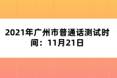 2021年廣州市普通話測試時間：11月21日