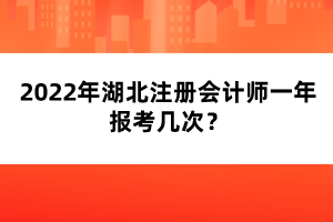 2022年湖北注冊會計師一年報考幾次？