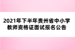 2021年下半年貴州省中小學(xué)教師資格證面試報名公告