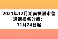 2021年12月湖南株洲市普通話報名時間：11月24日起