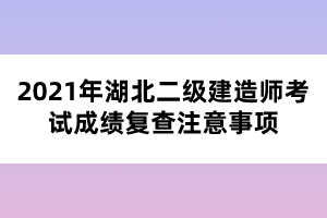 2021年湖北二級(jí)建造師考試成績(jī)復(fù)查注意事項(xiàng)