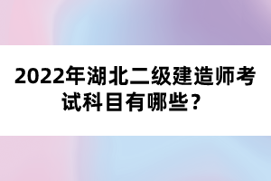 2022年湖北二級(jí)建造師考試科目有哪些？