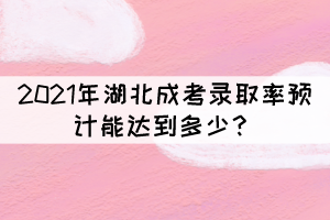 2021年湖北成考錄取率預(yù)計能達到多少？