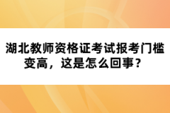 湖北教師資格證考試報考門檻變高，這是怎么回事？