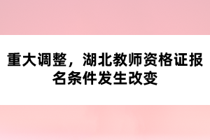 重大調(diào)整，湖北教師資格證報(bào)名條件發(fā)生改變