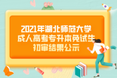 2021年湖北師范大學(xué)成人高考專升本免試生初審結(jié)果公示