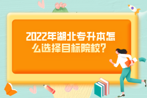 2022年湖北專升本怎么選擇目標(biāo)院校？