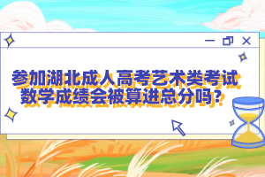 參加湖北成人高考藝術(shù)類考試數(shù)學(xué)成績會被算進(jìn)總分嗎？