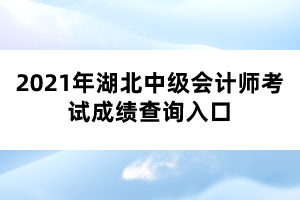 2021年湖北中級會計師考試成績查詢入口