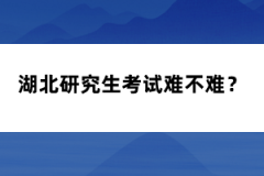 湖北研究生考試難不難？