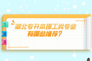 湖北專升本理工類專業(yè)有哪些推薦？
