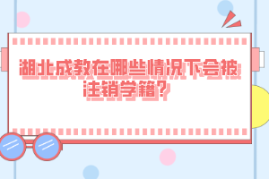 湖北成教在哪些情況下會被注銷學籍？