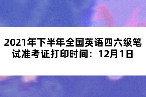2021年下半年全國(guó)英語四六級(jí)筆試準(zhǔn)考證打印時(shí)間：12月1日